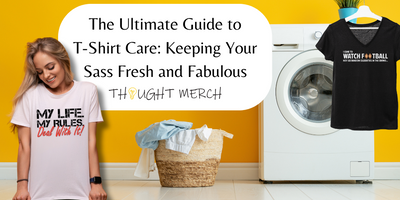 The Ultimate Guide to T-Shirt Care: Keeping Your Sass Fresh and Fabulous