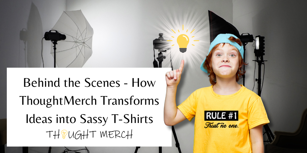 Behind the Scenes - How ThoughtMerch Transforms Ideas into Sassy T-Shirts