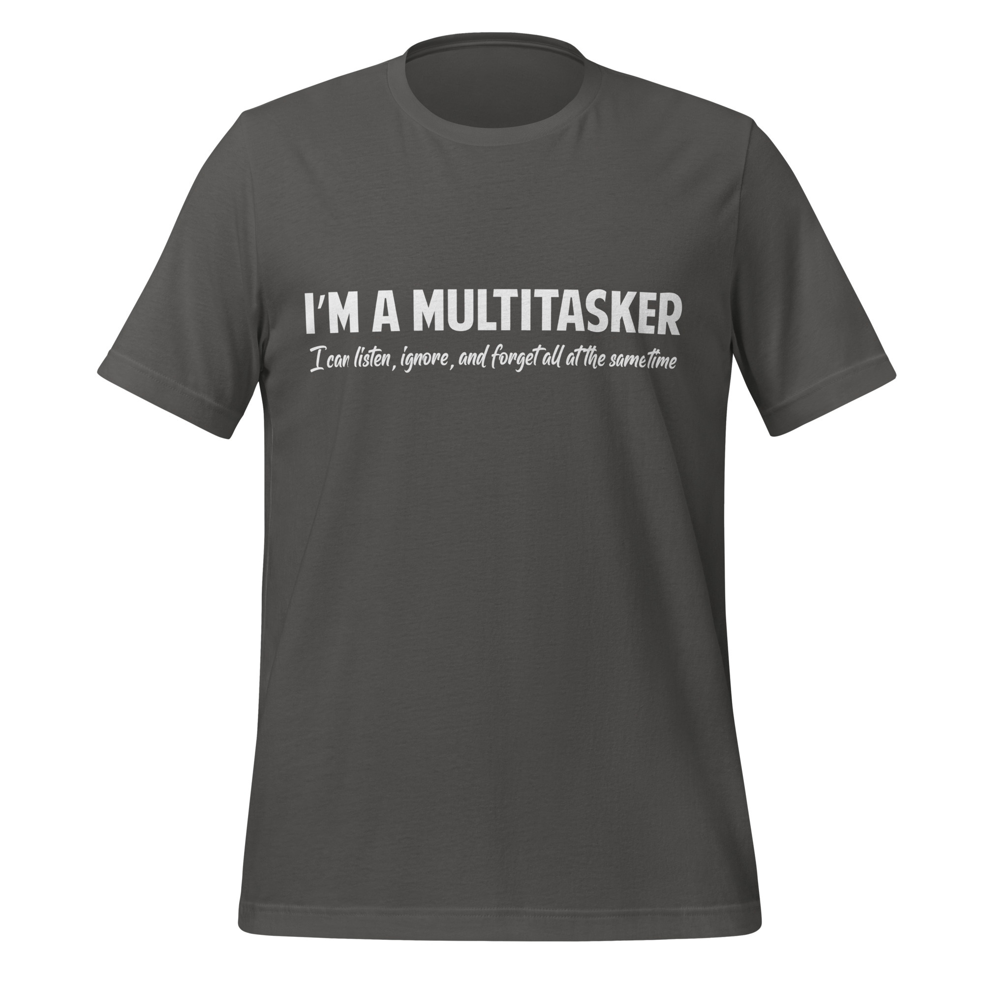 I'm a Multitasker: I can listen, ignore and forget all at the same time t-shirt
