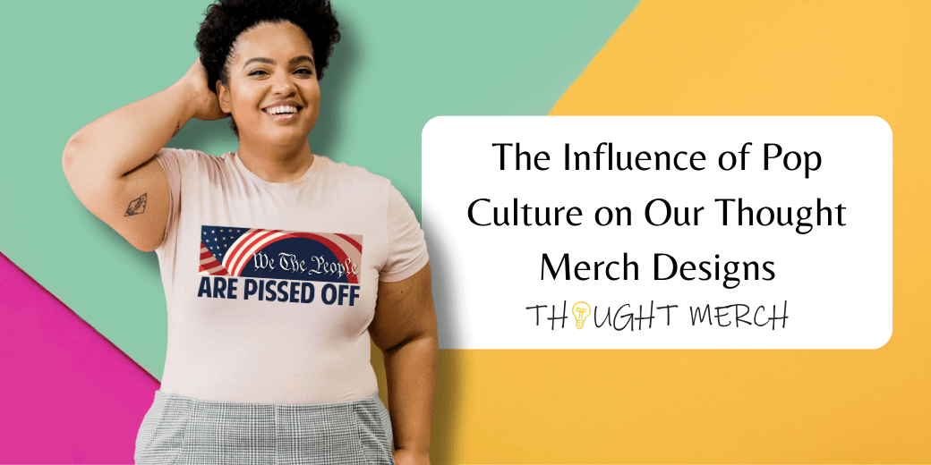 The Influence of Pop Culture on Our Thought Merch Designs