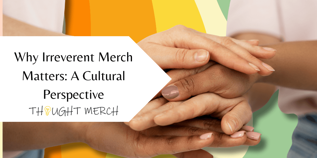 Why Irreverent Merch Matters: A Cultural Perspective