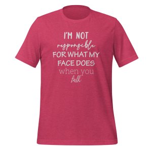 I'm not responsible for what my face does when you talk T-shirt